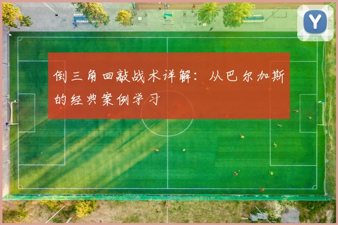 倒三角回敲战术详解：从巴尔加斯的经典案例学习