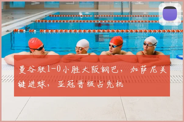 曼谷联1-0小胜大阪钢巴，加萨尼关键进球，亚冠晋级占先机