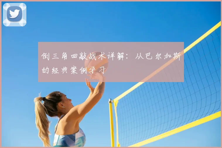 倒三角回敲战术详解：从巴尔加斯的经典案例学习