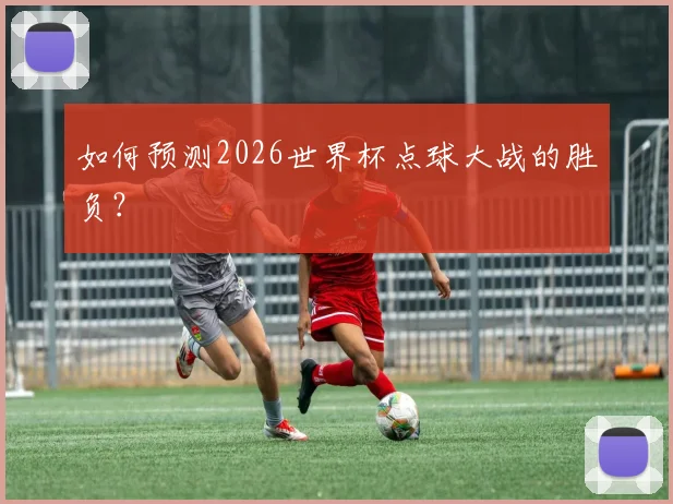 如何预测2026世界杯点球大战的胜负？