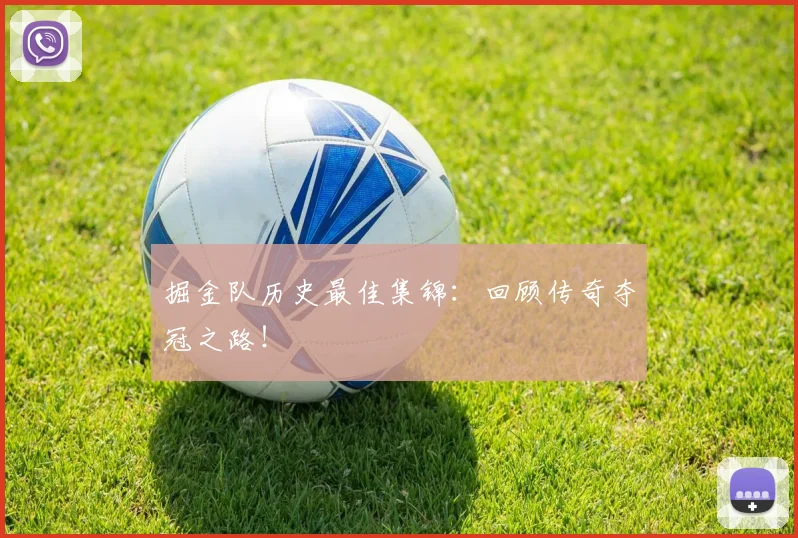 掘金队历史最佳集锦:回顾传奇夺冠之路!