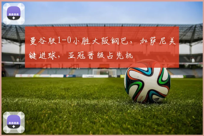 曼谷联1-0小胜大阪钢巴，加萨尼关键进球，亚冠晋级占先机