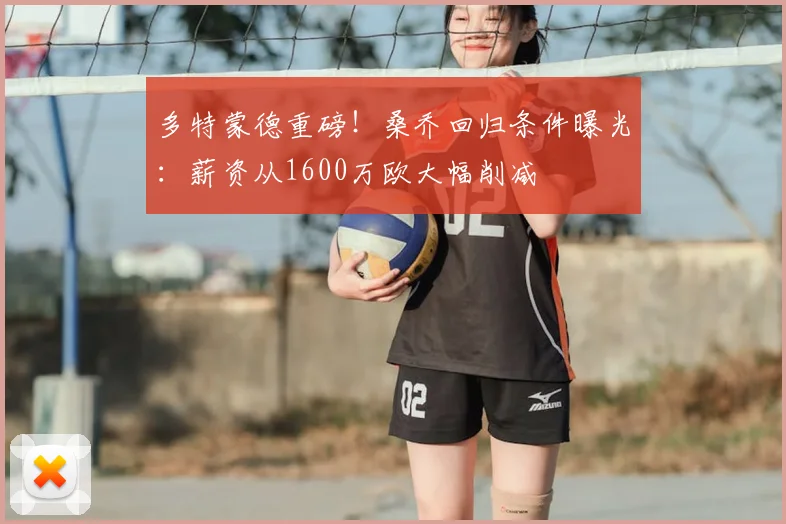 多特蒙德重磅!桑乔回归条件曝光:薪资从1600万欧大幅削减